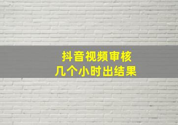 抖音视频审核几个小时出结果