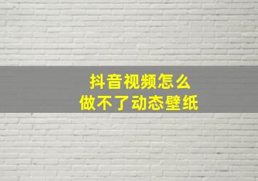 抖音视频怎么做不了动态壁纸