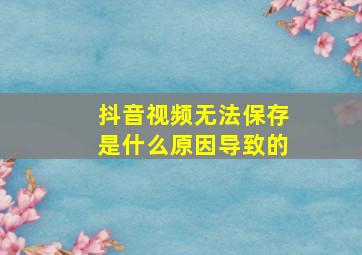 抖音视频无法保存是什么原因导致的