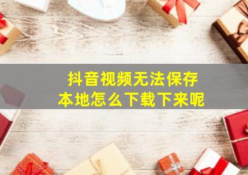 抖音视频无法保存本地怎么下载下来呢