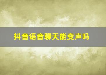 抖音语音聊天能变声吗