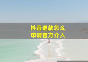 抖音退款怎么申请官方介入