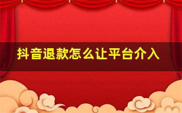 抖音退款怎么让平台介入