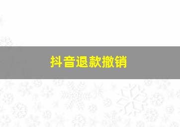 抖音退款撤销