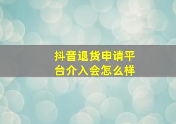 抖音退货申请平台介入会怎么样