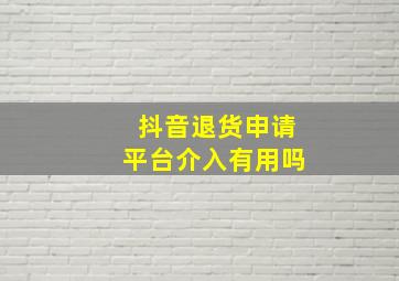 抖音退货申请平台介入有用吗