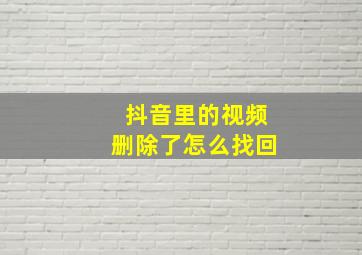 抖音里的视频删除了怎么找回