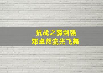 抗战之薛剑强邓卓然流光飞舞