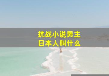 抗战小说男主日本人叫什么