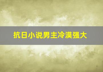 抗日小说男主冷漠强大