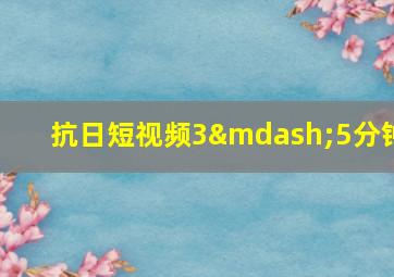 抗日短视频3—5分钟