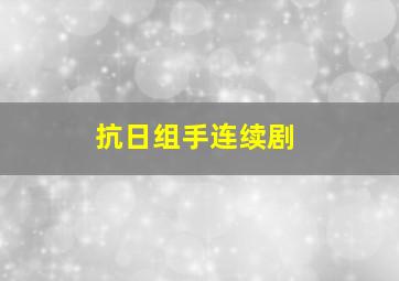 抗日组手连续剧