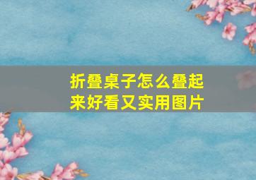 折叠桌子怎么叠起来好看又实用图片