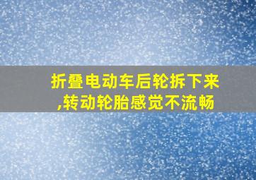 折叠电动车后轮拆下来,转动轮胎感觉不流畅