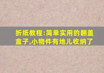 折纸教程:简单实用的翻盖盒子,小物件有地儿收纳了