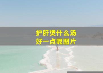 护肝煲什么汤好一点呢图片