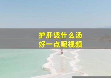 护肝煲什么汤好一点呢视频