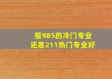 报985的冷门专业还是211热门专业好