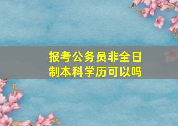 报考公务员非全日制本科学历可以吗