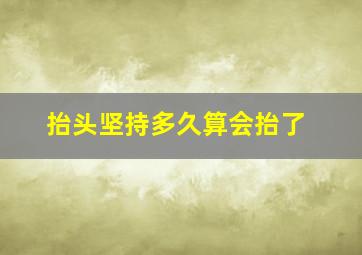 抬头坚持多久算会抬了