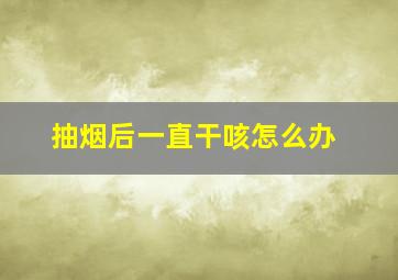 抽烟后一直干咳怎么办