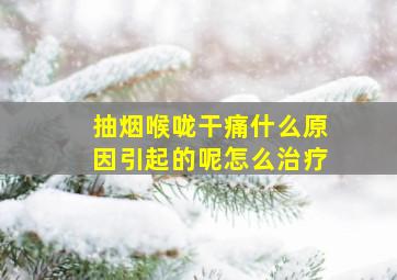 抽烟喉咙干痛什么原因引起的呢怎么治疗