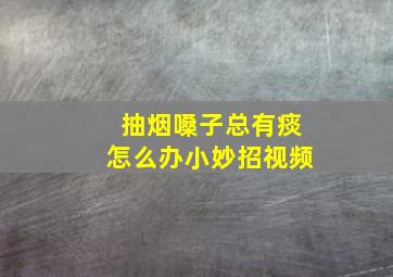 抽烟嗓子总有痰怎么办小妙招视频