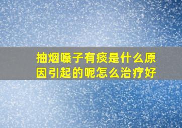 抽烟嗓子有痰是什么原因引起的呢怎么治疗好