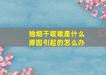 抽烟干咳嗽是什么原因引起的怎么办