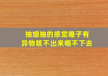 抽烟抽的感觉嗓子有异物咳不出来咽不下去