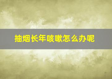 抽烟长年咳嗽怎么办呢