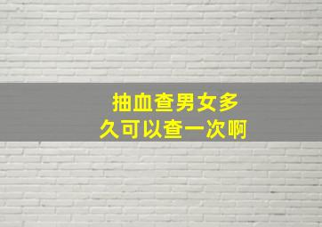 抽血查男女多久可以查一次啊