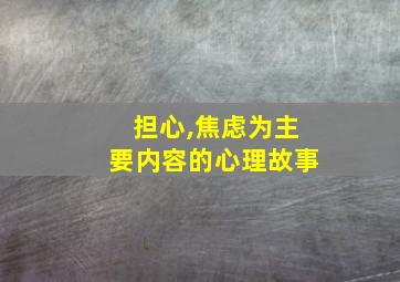 担心,焦虑为主要内容的心理故事