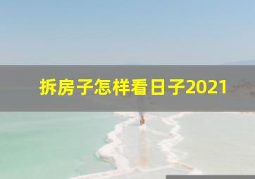 拆房子怎样看日子2021