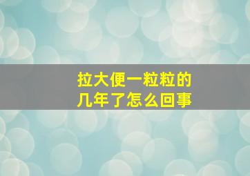 拉大便一粒粒的几年了怎么回事