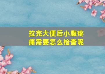 拉完大便后小腹疼痛需要怎么检查呢