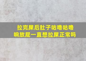 拉完屎后肚子咕噜咕噜响放屁一直想拉屎正常吗