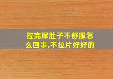 拉完屎肚子不舒服怎么回事,不拉片好好的