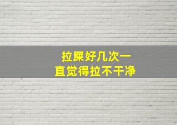 拉屎好几次一直觉得拉不干净