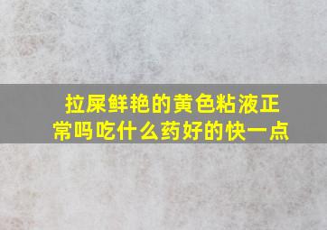 拉屎鲜艳的黄色粘液正常吗吃什么药好的快一点