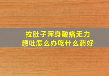 拉肚子浑身酸痛无力想吐怎么办吃什么药好