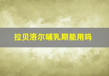 拉贝洛尔哺乳期能用吗