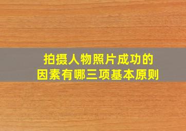 拍摄人物照片成功的因素有哪三项基本原则