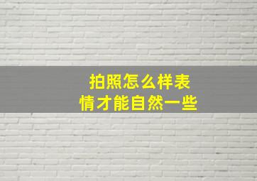 拍照怎么样表情才能自然一些