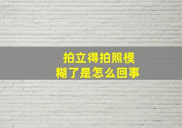 拍立得拍照模糊了是怎么回事