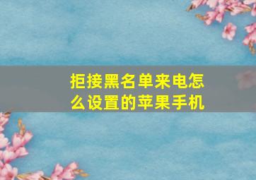 拒接黑名单来电怎么设置的苹果手机