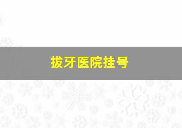 拔牙医院挂号