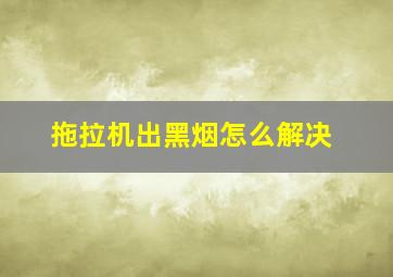 拖拉机出黑烟怎么解决