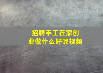 招聘手工在家创业做什么好呢视频