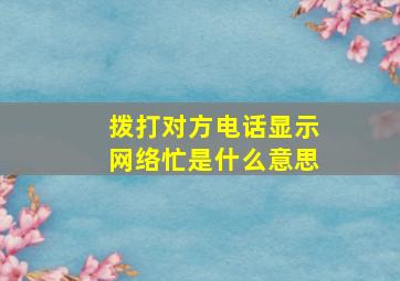 拨打对方电话显示网络忙是什么意思